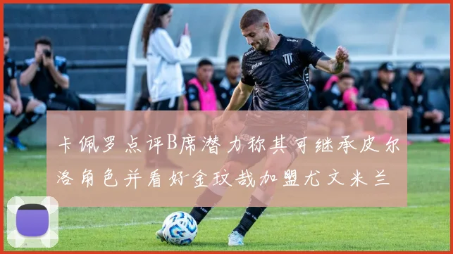 卡佩罗点评B席潜力称其可继承皮尔洛角色并看好金玟哉加盟尤文米兰