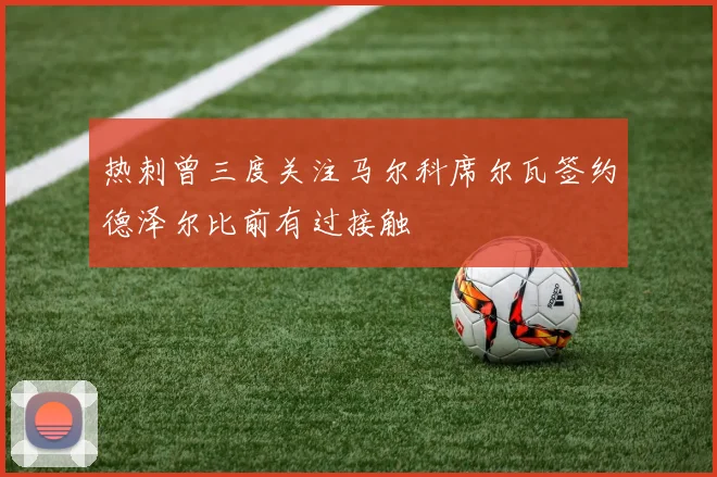 热刺曾三度关注马尔科席尔瓦签约德泽尔比前有过接触