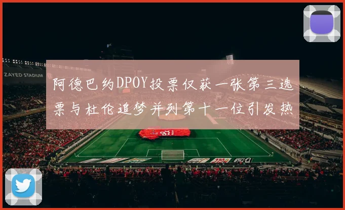 阿德巴约DPOY投票仅获一张第三选票与杜伦追梦并列第十一位引发热议