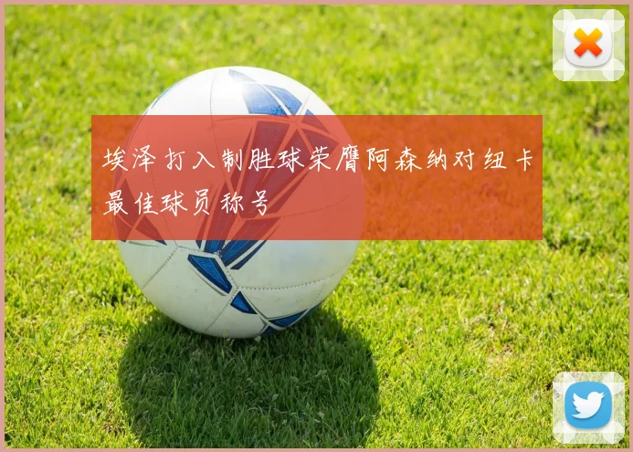 埃泽打入制胜球荣膺阿森纳对纽卡最佳球员称号